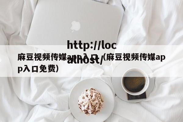麻豆视频传媒app入口(麻豆视频传媒app入口免费)