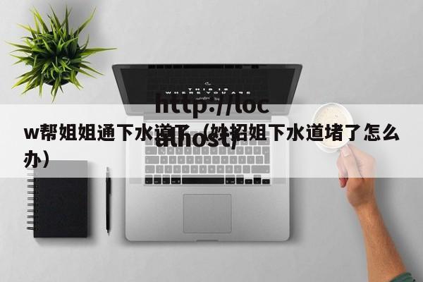 w帮姐姐通下水道了(妙招姐下水道堵了怎么办)
