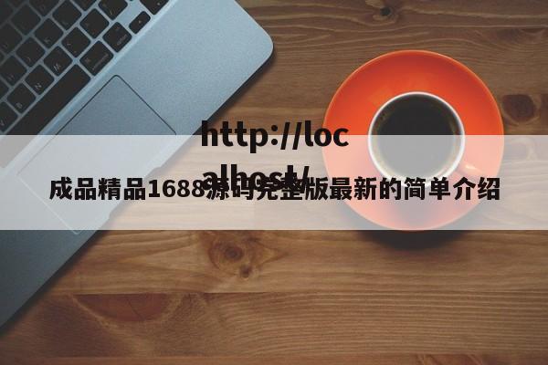 成品精品1688源码完整版最新的简单介绍