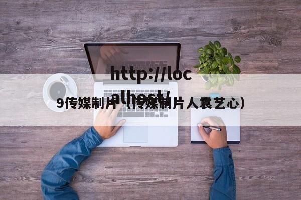 9传媒制片(传媒制片人袁艺心)